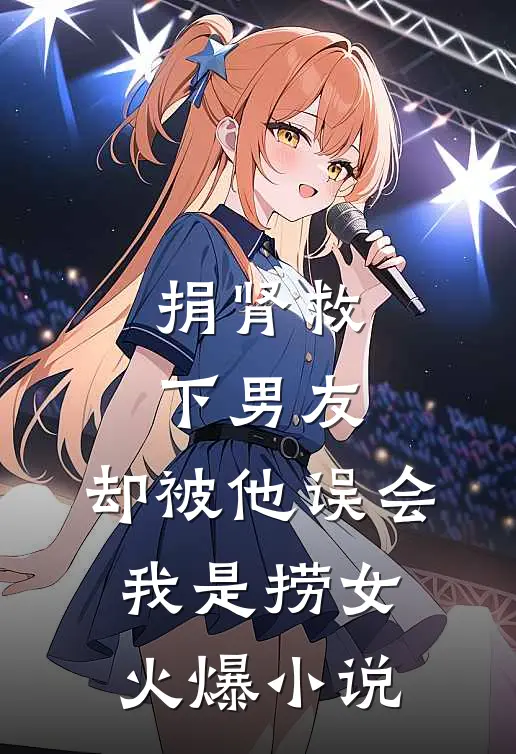 捐肾救下男友，却被他误会我是捞女火爆小说