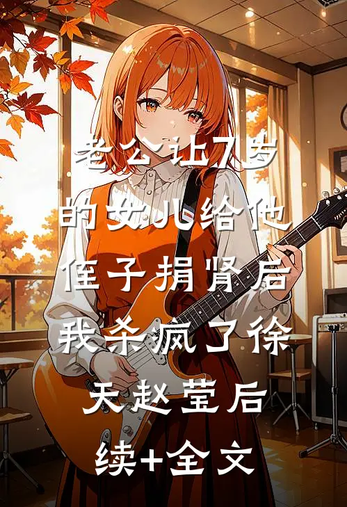 老公让7岁的女儿给他侄子捐肾后，我杀疯了徐天赵莹后续+全文