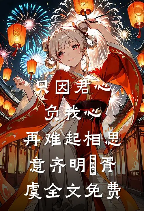 只因君心负我心，再难起相思意齐明喆胥虞全文免费