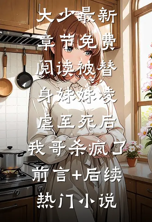 被替身妹妹凌虐至死后,我哥杀疯了前言+后续