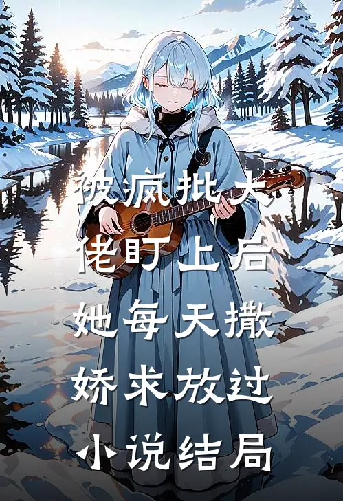 被疯批大佬盯上后，她每天撒娇求放过小说结局