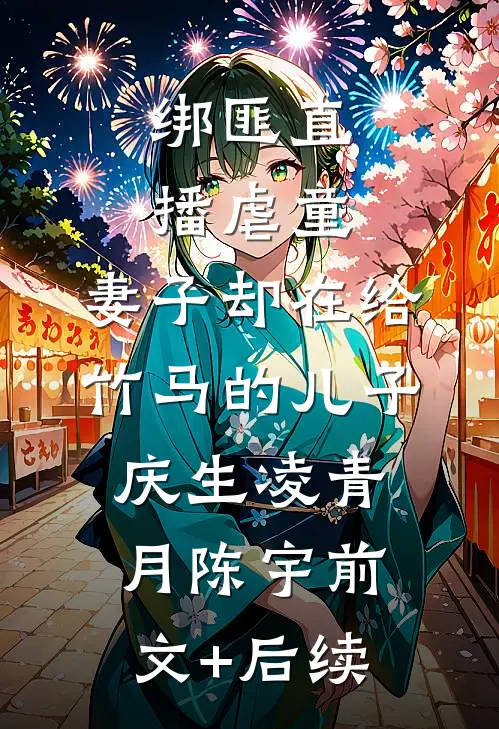 绑匪直播虐童，妻子却在给竹马的儿子庆生凌青月陈宇前文+后续