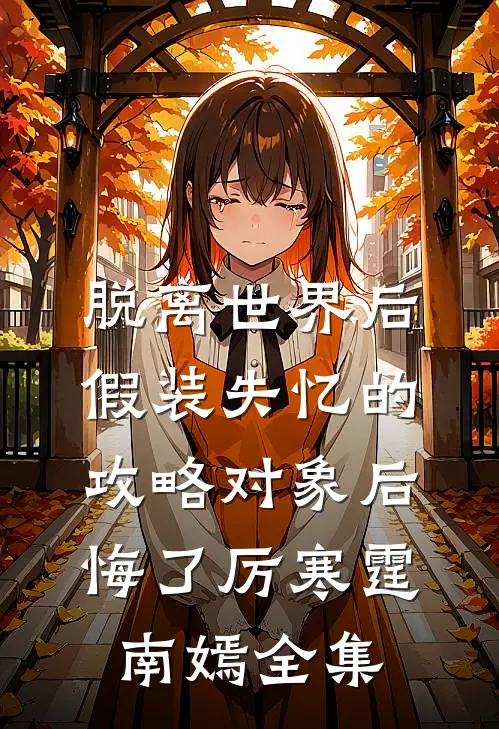 脱离世界后，假装失忆的攻略对象后悔了厉寒霆南嫣全集