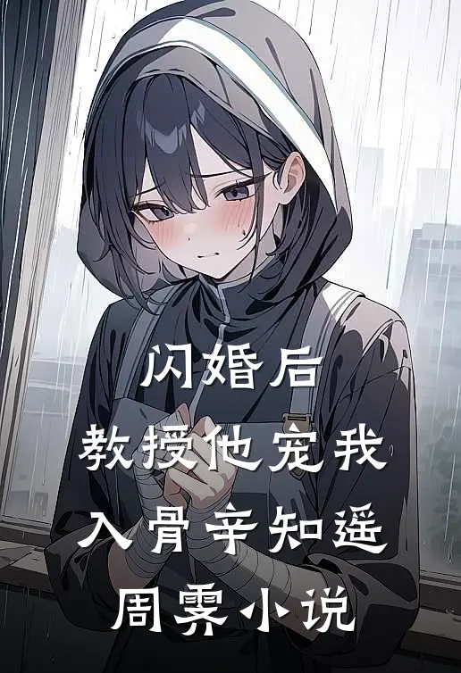 闪婚后，教授他宠我入骨辛知遥周霁小说