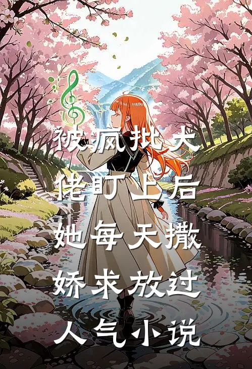 被疯批大佬盯上后，她每天撒娇求放过人气小说