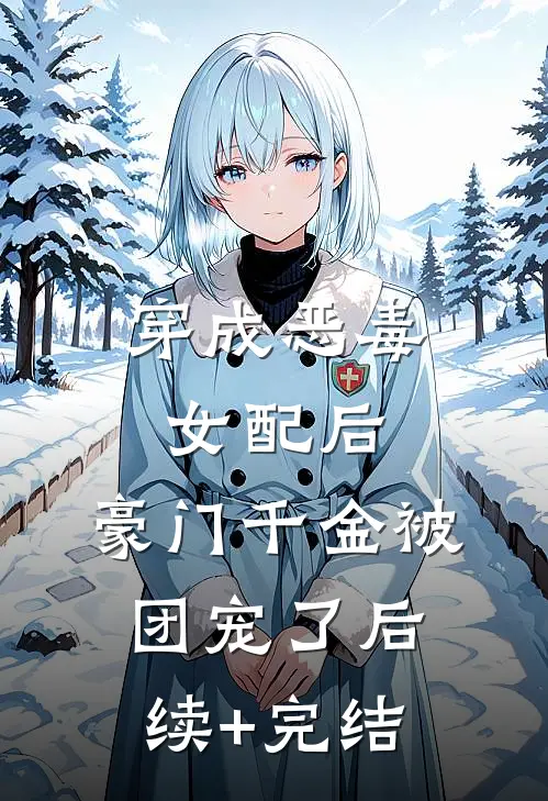 穿成恶毒女配后，豪门千金被团宠了后续+完结