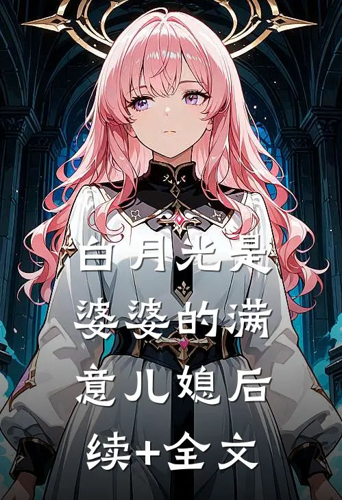白月光是婆婆的满意儿媳后续+全文