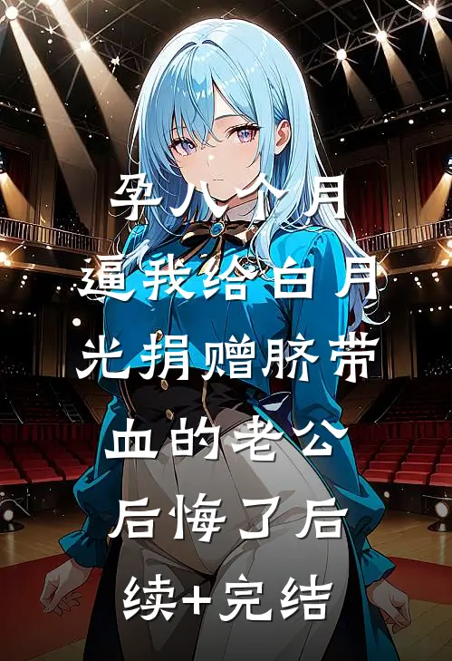 孕八个月，逼我给白月光捐赠脐带血的老公后悔了后续+完结