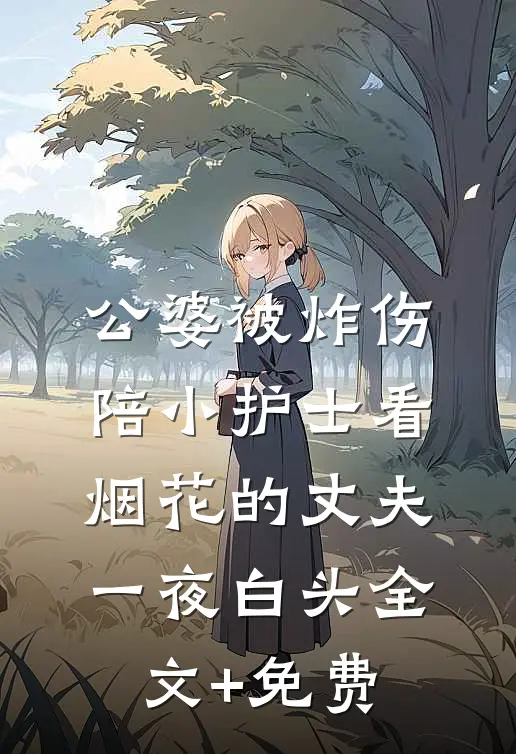 公婆被炸伤，陪小护士看烟花的丈夫一夜白头全文+免费