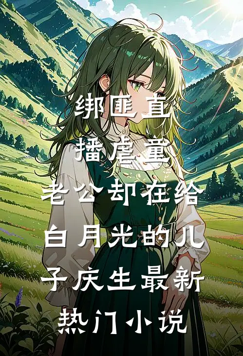 绑匪直播虐童，老公却在给白月光的儿子庆生最新热门小说