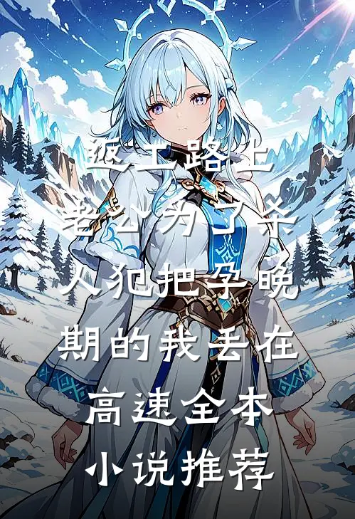 返工路上，老公为了杀人犯把孕晚期的我丢在高速全本小说推荐