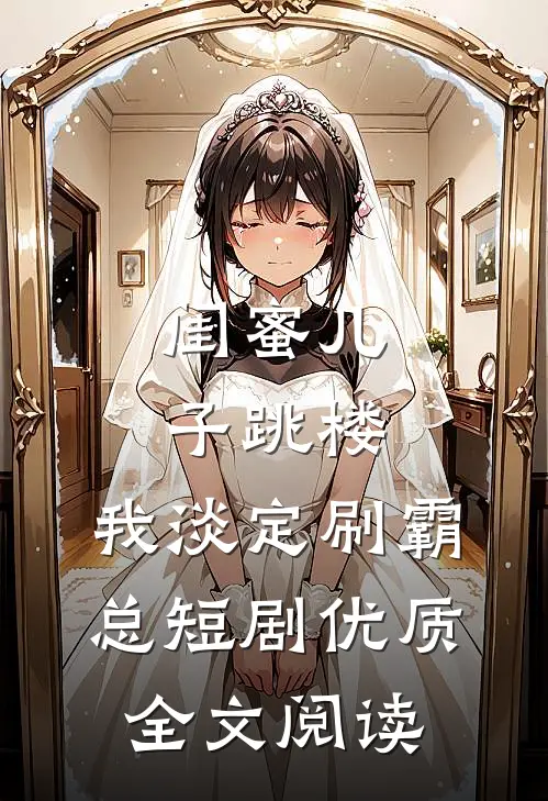 闺蜜儿子跳楼，我淡定刷霸总短剧优质全文阅读