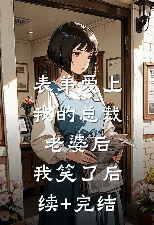 表弟爱上我的总裁老婆后，我笑了后续+完结