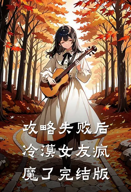 攻略失败后，冷漠女友疯魔了完结版