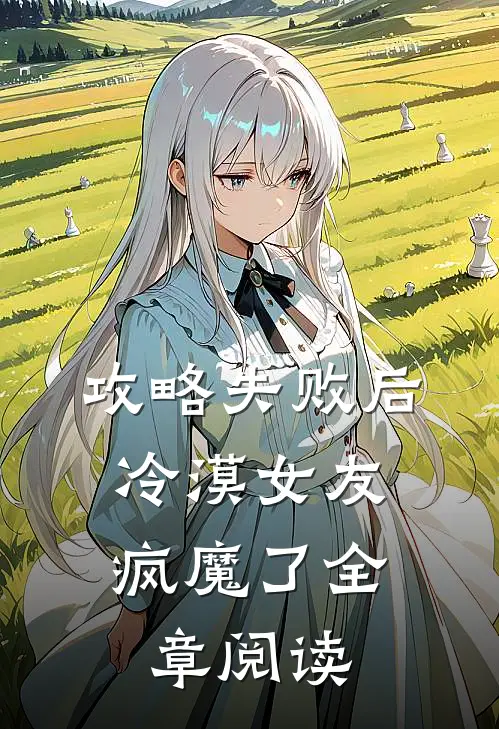 攻略失败后，冷漠女友疯魔了全章阅读