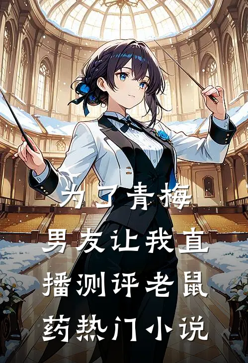 为了青梅，男友让我直播测评老鼠药热门小说