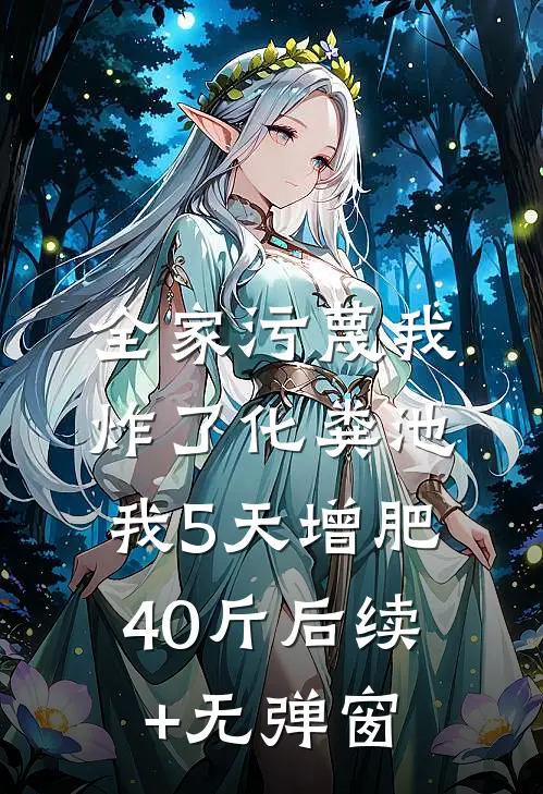 全家污蔑我炸了化粪池，我5天增肥40斤后续+无弹窗