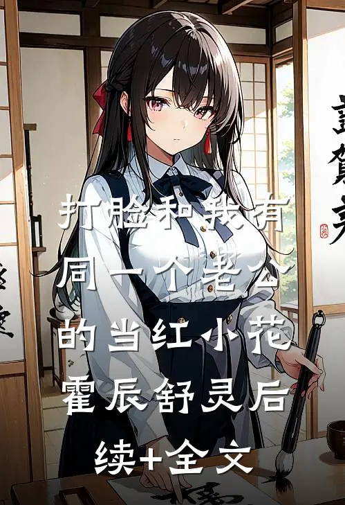 打脸和我有同一个老公的当红小花霍辰舒灵后续+全文