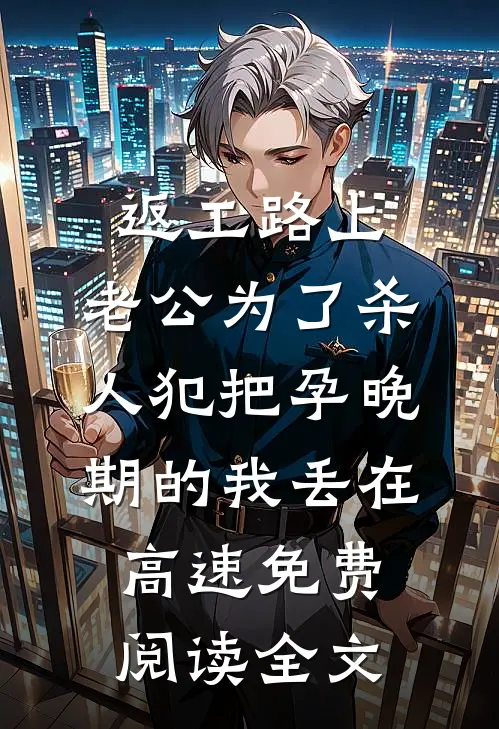 返工路上，老公为了杀人犯把孕晚期的我丢在高速免费阅读全文