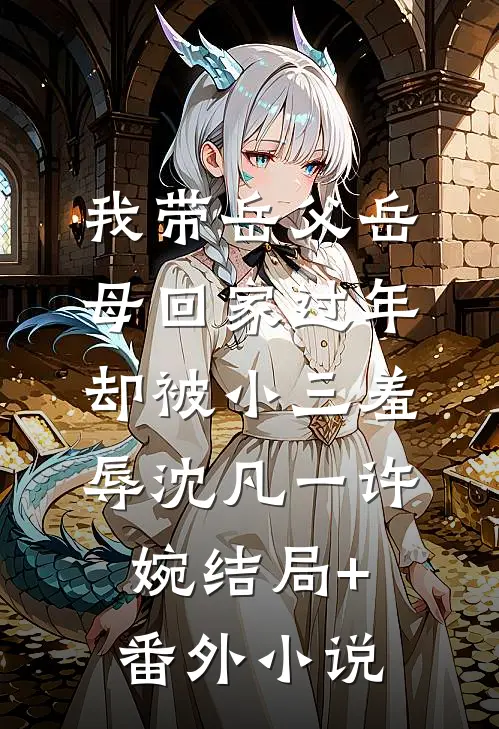 我带岳父岳母回家过年，却被小三羞辱沈凡一许婉结局+番外小说