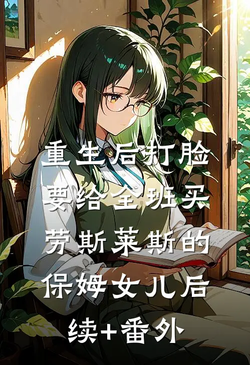重生后打脸要给全班买劳斯莱斯的保姆女儿后续+番外
