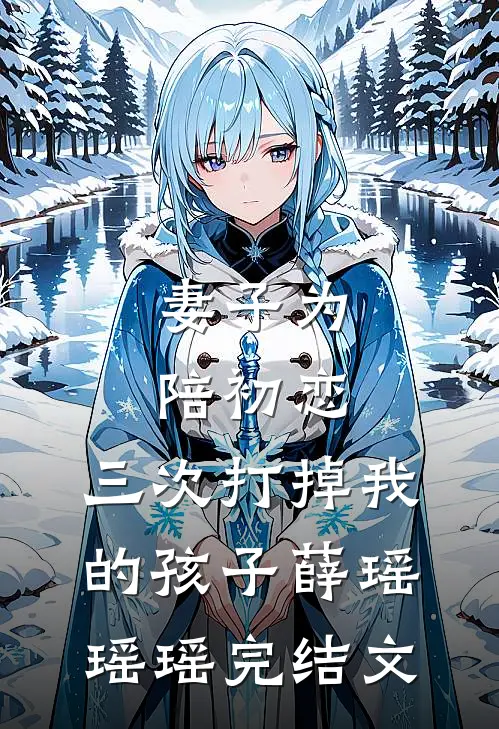 妻子为陪初恋，三次打掉我的孩子薛瑶瑶瑶完结文