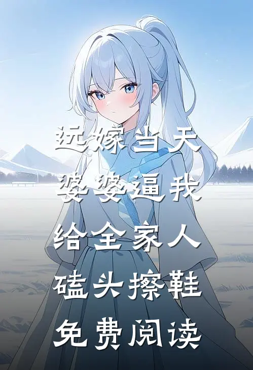 远嫁当天，婆婆逼我给全家人磕头擦鞋免费阅读