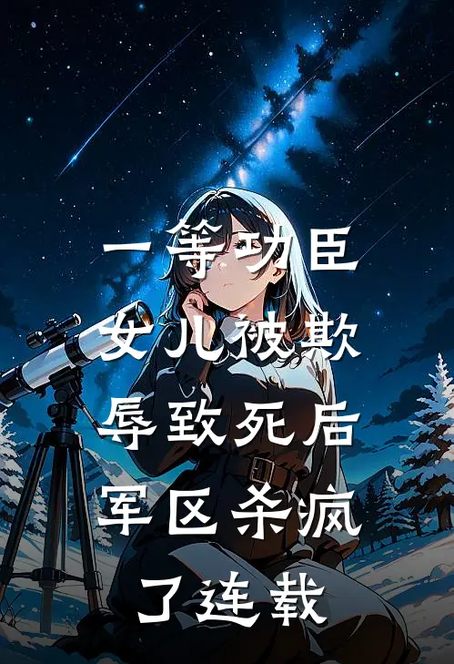 一等功臣女儿被欺辱致死后，军区杀疯了连载
