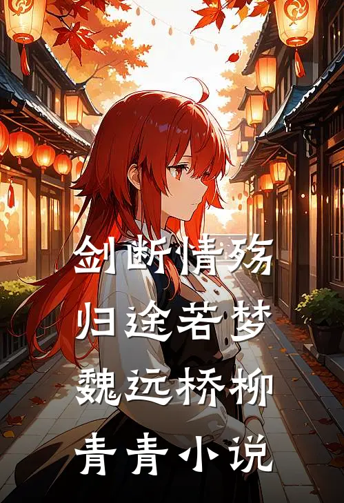 剑断情殇，归途若梦魏远桥柳青青小说
