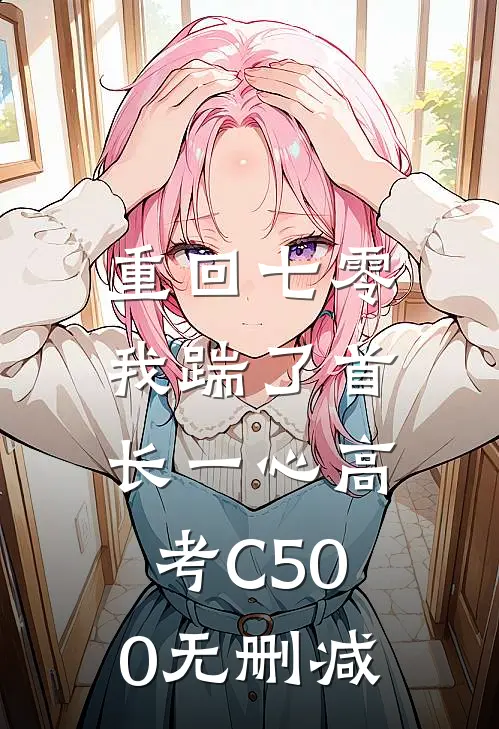 重回七零，我踹了首长一心高考C500无删减