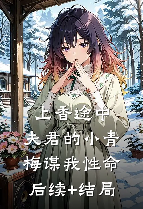 上香途中，夫君的小青梅谋我性命后续+结局