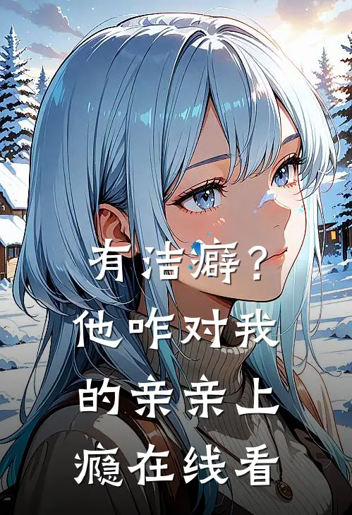 有洁癖？他咋对我的亲亲上瘾在线看