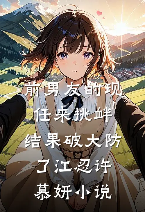 前男友的现任来挑衅，结果破大防了江忍许慕妍小说