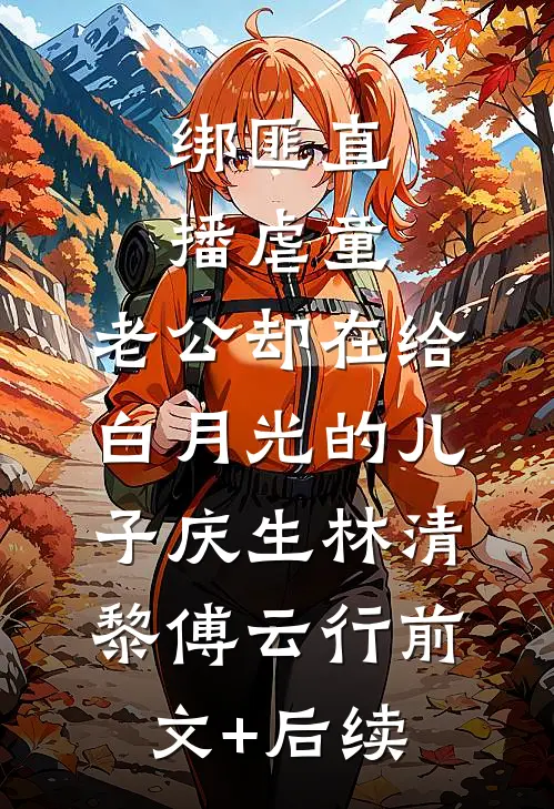 绑匪直播虐童，老公却在给白月光的儿子庆生林清黎傅云行前文+后续