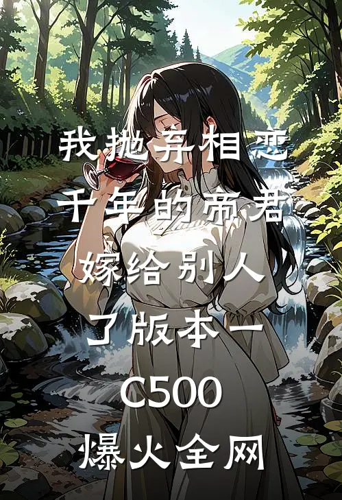 我抛弃相恋千年的帝君嫁给别人了 版本一C500爆火全网