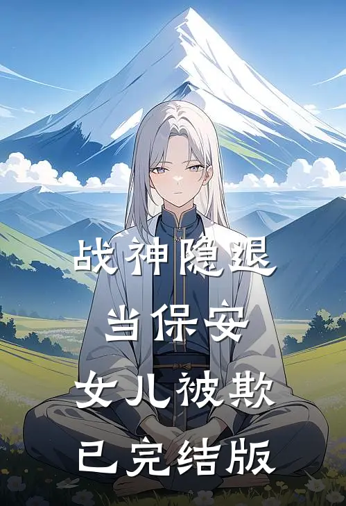 《战神隐退当保安，女儿被欺》已完结版
