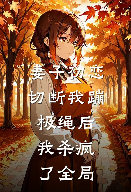妻子初恋切断我蹦极绳后，我杀疯了全局