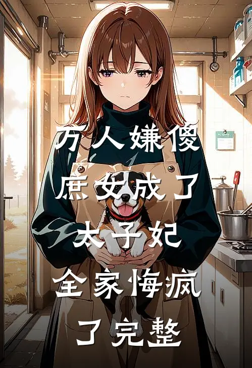 万人嫌傻庶女成了太子妃，全家悔疯了完整