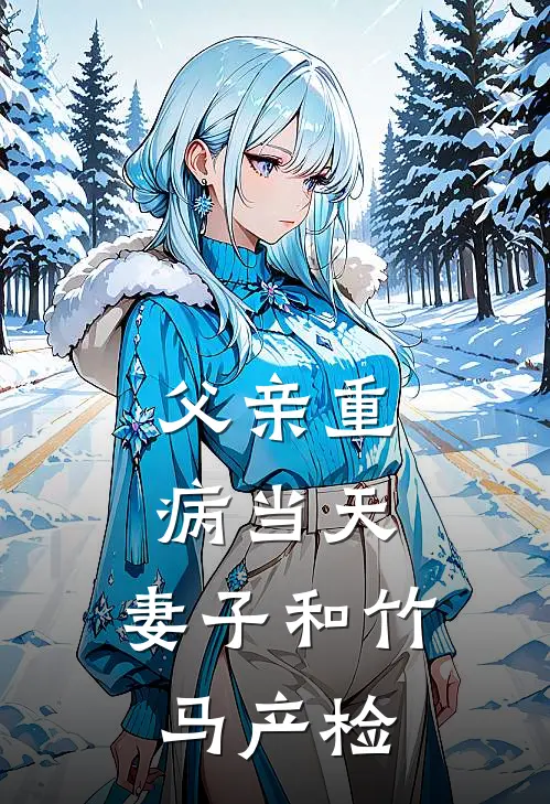 父亲重病当天，妻子和竹马产检