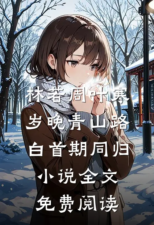 林若周叶寒岁晚青山路，白首期同归小说全文免费阅读