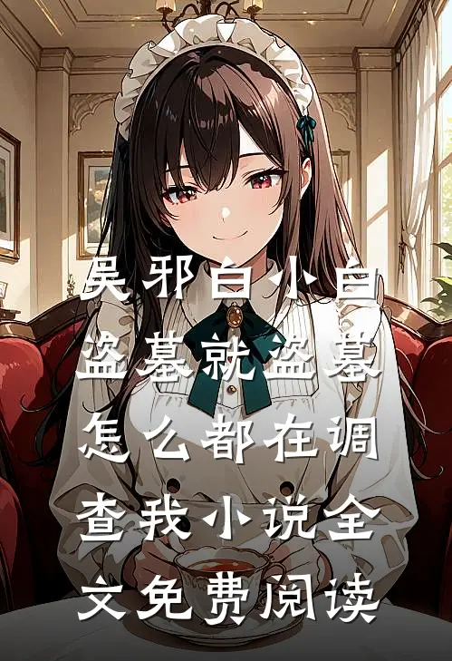 吴邪白小白盗墓就盗墓，怎么都在调查我小说全文免费阅读