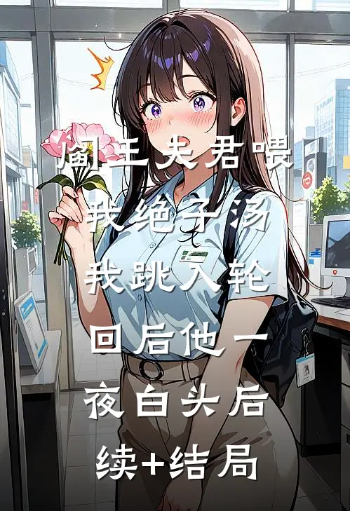 阎王夫君喂我绝子汤，我跳入轮回后他一夜白头后续+结局