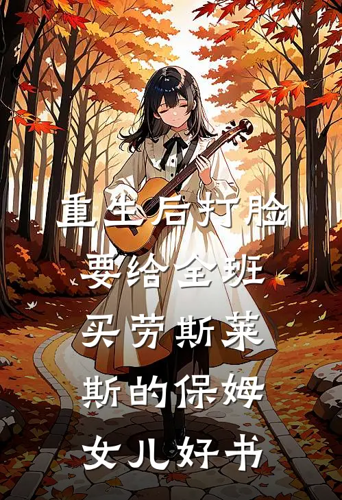 重生后打脸要给全班买劳斯莱斯的保姆女儿好书