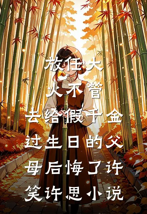 放任大火不管，去给假千金过生日的父母后悔了许笑许思小说