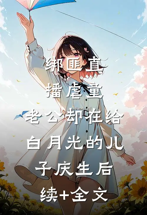 绑匪直播虐童，老公却在给白月光的儿子庆生后续+全文