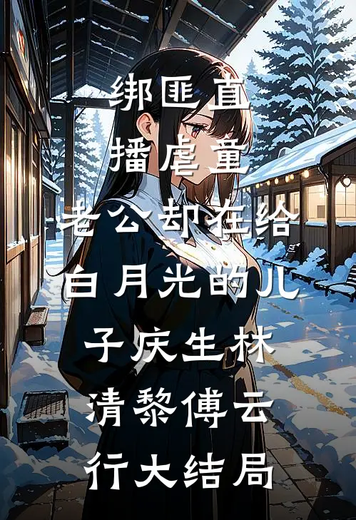 绑匪直播虐童，老公却在给白月光的儿子庆生林清黎傅云行大结局