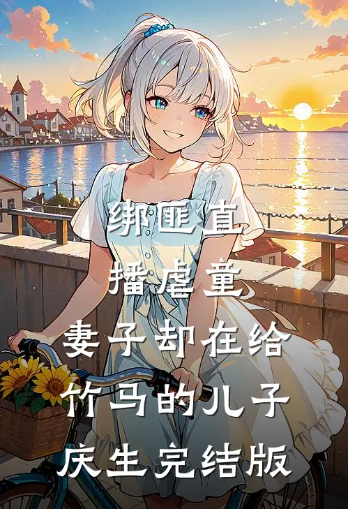 绑匪直播虐童，妻子却在给竹马的儿子庆生完结版