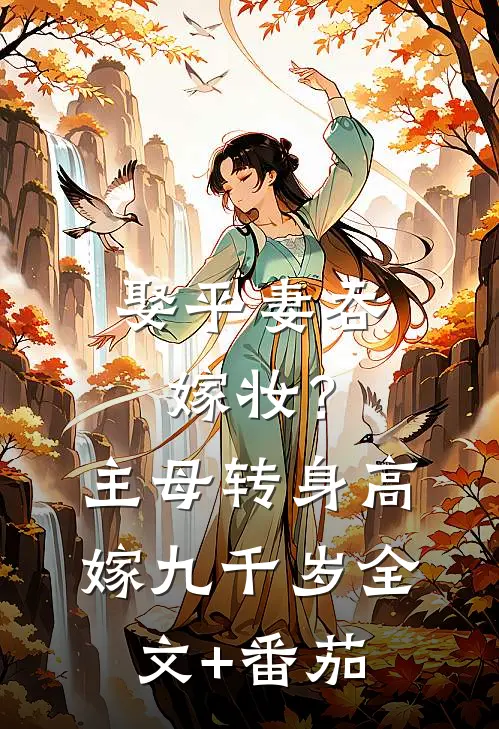 娶平妻吞嫁妆？主母转身高嫁九千岁全文+番茄