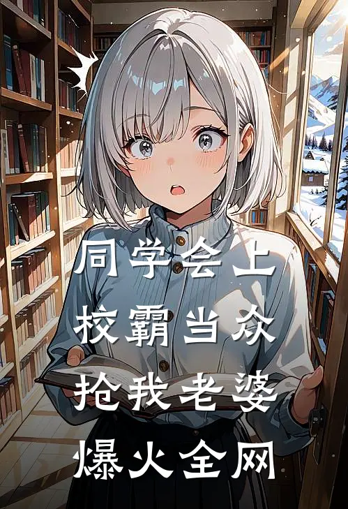 同学会上校霸当众抢我老婆爆火全网