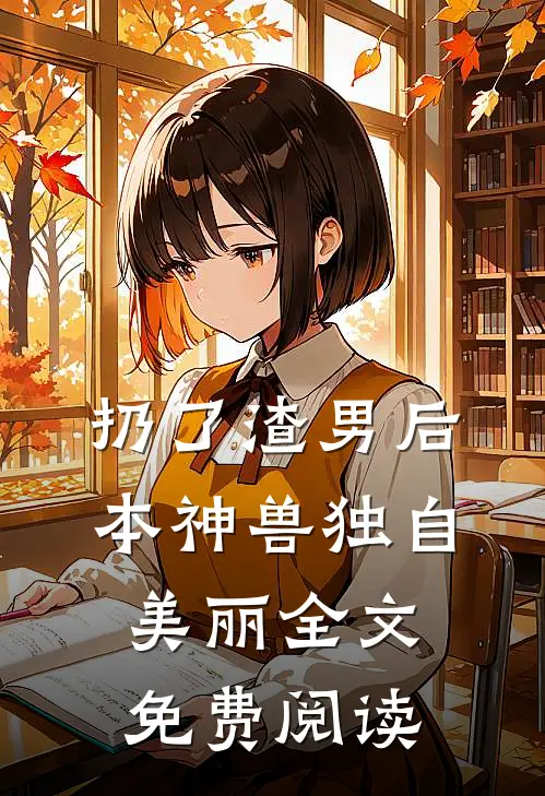 扔了渣男后本神兽独自美丽全文免费阅读